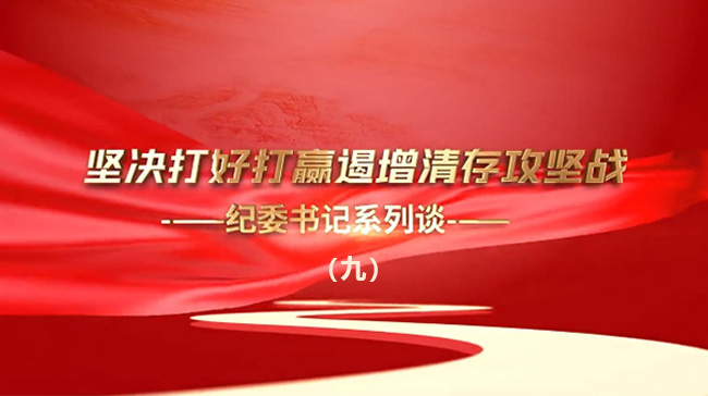 堅(jiān)決打好打贏遏增清存攻堅(jiān)戰(zhàn)——紀(jì)委書記系列談（九）