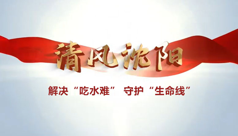 視頻 | 清風(fēng)沈陽：解決“吃水難” 守護“生命線”
