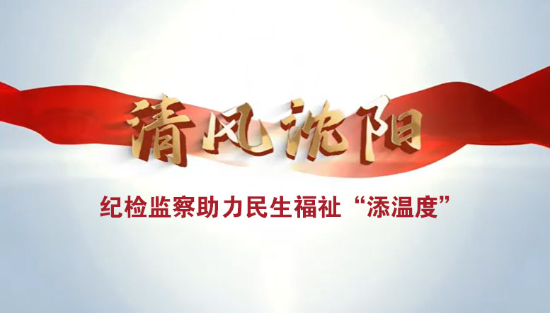 視頻 | 清風(fēng)沈陽：紀檢監(jiān)察助力民生福祉“添溫度”
